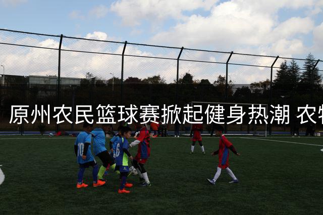 原州农民篮球赛掀起健身热潮 农特产奖励彰显乡村特色