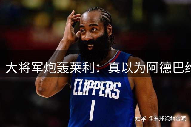 大将军炮轰莱利：真以为阿德巴约屁股疼？热火故意输球只为乐透签